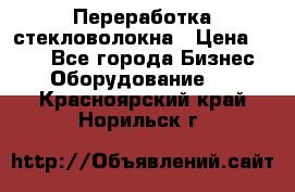 Переработка стекловолокна › Цена ­ 100 - Все города Бизнес » Оборудование   . Красноярский край,Норильск г.